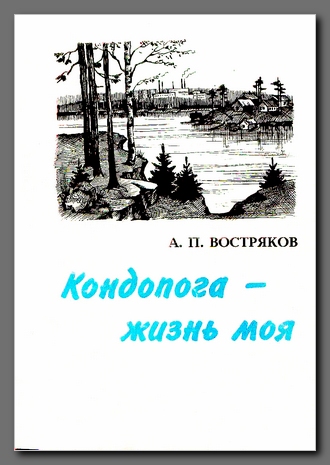 Востряков А.П. Кондопога––моя жизнь: Худож.-документ. очерки и стихотворения: в 2 кн.—Кондопога: Кондопож. типография, 1998